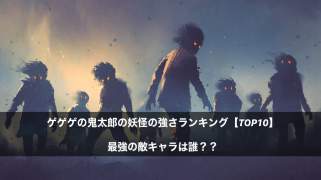 ゲゲゲの鬼太郎の妖怪の強さランキング Top10 最強の敵キャラは誰 ウォチマルのエンタメを楽しむ部屋